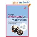 Widerstand als Motivation: Herausforderungen konstruktiv nutzen in Moderation, Training, Teamentwicklung, Coaching und Beratung