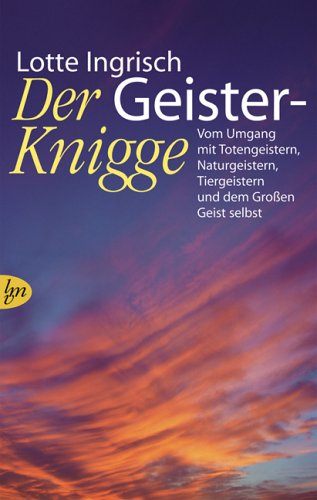 Der Geister-Knigge: Vom Umgang mit Totengeistern, Naturgeistern, Tiergeistern und dem Großen Geist selbst Der Geister-Knigge: Vom Umgang mit Totengeistern, Naturgeistern, Tiergeistern und dem Großen Geist selbst