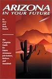 Arizona in Your Future: The Complete Guide for Future Arizonans: Job-Seekers, Retirees, and Snowbirds