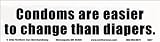 Condoms are easier to change than diapers. -Magnetic Bumper Sticker.