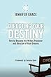 Directing Your Destiny: How to Become the Writer, Producer, and Director of Your Dreams