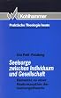 Seelsorge zwischen Individuum und Gesellschaft. Elemente zu einer Neukonzeption der Seelsorgetheorie