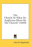 The Church or What Do Anglicans Mean by the Church? (1899)