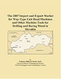 The 2007 Import and Export Market for Way-Type Unit Head Machines and Other Machine Tools for Drilling and Boring Metal in Slovakia