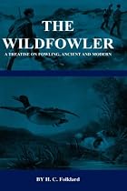 The Wildfowler - A Treatise On Fowling, Ancient And Modern (History of Shooting Series - Wildfowling) (History of Shooting Series - Wildfowling)
