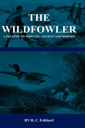 The Wildfowler - A Treatise On Fowling, Ancient And Modern (History of Shooting Series - Wildfowling) (History of Shooting Series - Wildfowling)