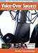 Voice Over Success - What You Must Know to Compete in Today's Vo Market