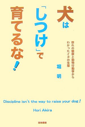 犬は「しつけ」で育てるな!　群れの観察と動物行動学からわかったイヌの生態(堀 明)