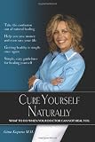 Cure Yourself Naturally: What To Do When Your Doctor Cannot Heal You