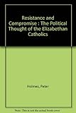 Resistance and compromise : the political thought of the Elizabethan Catholics