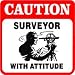 CAUTION: SURVEYOR WITH ATTITUDE land sign