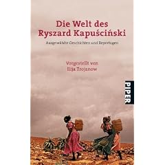 Die Welt des Ryszard Kapuciski: Ausgew�hlte Geschichten und ReportagenVorgestellt von Ilija Trojanow: Seine besten Geschichten und Reportagen