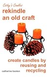 Cathy's Candles: Rekindle and Old Craft, Create Candles by Reusing and Recycling