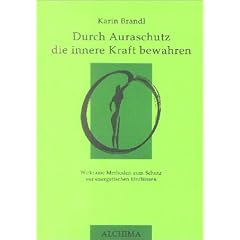 Durch Auraschutz die innere Kraft bewahren. Wirksame Methoden zum Schutz vor energetischen Einfl�ssen