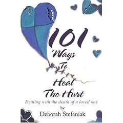 101 Ways to Heal the Hurt: Dealing with the Death of a Loved One