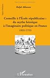 Corneille à l'école républicaine : du mythe héroïque à l'imaginaire politique en France : 1800-1950