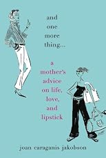And One More Thing...: A Mother's Advice on Life, Love, and Lipstick