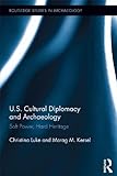 U.S. cultural diplomacy and archaeology : soft power, hard heritage