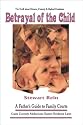 Betrayal of the Child: A Father's Guide to Family Courts, Divorce, Custody and Children's Rights (2nd Revised Edition)