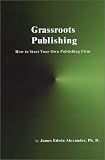 Grassroots Publishing: How to Start Your Own Publishing Firm