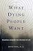 What Dying People Want: Practical Wisdom for the End of Life
