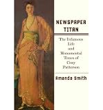 Newspaper Titan: The Infamous Life and Monumental Times of Cissy Patterson