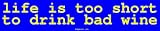 life is too short to drink bad wine Bumper Sticker
