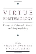 Virtue Epistemology: Essays in Epistemic Virtue and Responsibility