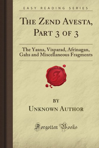 The Zend Avesta, Part 3 of 3: The Yasna, Visparad, Afrinagan, Gahs and Miscellaneous Fragments (Forgotten Books)