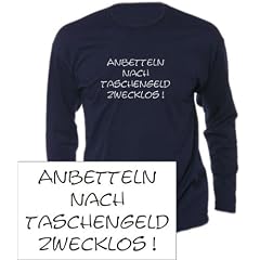 Langarm T-Shirt mit Druck ANBETTELN NACH TASCHENGELD ZWECKLOS / wahlweise in Gr. S,M,L,XL,XXL und in 5 Farben