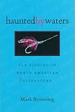 Haunted By Waters: Fly Fishing In North American Literature