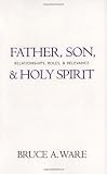 Father, Son, and Holy Spirit: Relationships, Roles, and Relevance