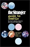 The Stranger Guide to Seattle: The City's Smartest, Pickiest, Most Obsessive Urban Manual