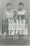 Haunted by Empire: Geographies of Intimacy in North American History (American Encounters/Global Interactions)