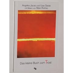 Jacob, Angelika/ Seidel, Uwe[Hrsg.]/ Rothko, Mark [Ill.]: Das kleine Buch zum Trost f�r alle Trauernden. D�sseldorf, tvd-Verl, 2005. 8�. 48 S. m., zahlr. Illustr. kart. (ISBN 3-926512-70-9)