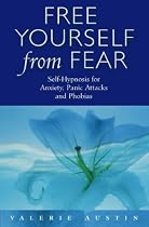 Free Yourself from Fear: Self-hypnosis for Anxiety, Panic Attacks and Phobias
