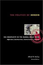 The Politics of Heroin: CIA Complicity in the Global Drug Trade, Afghanistan, Southeast Asia, Central America, Columbia