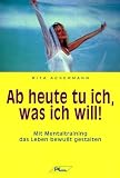 Produkt-Bild: Ab heute tu ich, was ich will: Mit Mentaltraining das Leben bewu&szlig;t gestalten