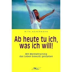 Ab heute tu ich, was ich will: Mit Mentaltraining das Leben bewu�t gestalten