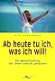 Ab heute tu ich, was ich will: Mit Mentaltraining das Leben bewu�t gestalten