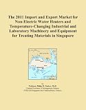 Buku tentang Electric Water Heater item: The 2011 Import and Export Market for Non-Electric Water Heaters and Temperature-Changing Industrial and Laboratory Machinery and Equipment for Treating Materials in Singapore