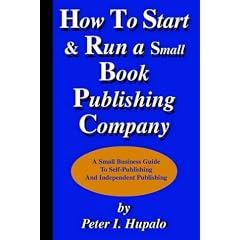 How to Start and Run a Small Book Publishing Company: A Small Business Guide to Self-Publishing and Independent Publishing