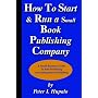 How to Start and Run a Small Book Publishing Company: A Small Business Guide to Self-Publishing and Independent Publishing