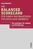 Die Balanced Scorecard für Ihren Informationstechnologie- Bereich. Ein Leitfaden für Aufbau und Einführung.