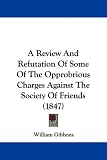 A Review And Refutation Of Some Of The Opprobrious Charges Against The Society Of Friends (1847)