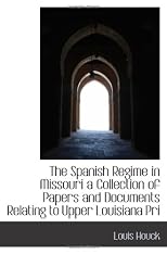 The Spanish Regime in Missouri a Collection of Papers and Documents Relating to Upper Louisiana Pri