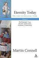 Eternity Today: On the Liturgical Year: On God And Time, Advent, Christmas, Epiphany, Candlemas
