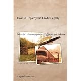 How to Repair your Credit Legally: What the collection agencies don't want you to know
