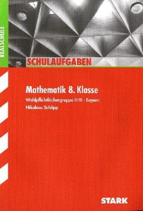 Stark Verlagsgesellschaft mbH & Co. KG Schulaufgaben Mathematik 8. Klasse. Wahlpflichtf&auml;chergruppe II / III. Bayern. Schulaufgaben Realschule Bayern