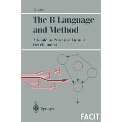 The B Language and Method: A Guide to Practical Formal Development (Formal Approaches to Computing and Information Technology (FACIT))